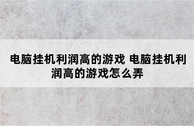 电脑挂机利润高的游戏 电脑挂机利润高的游戏怎么弄